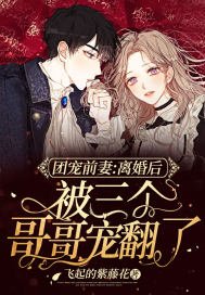 團寵前妻:離婚後被三個哥哥寵翻了