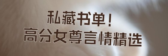 私藏书单！高分女尊言情精选