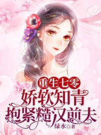 《重生七零,嬌軟知青抱緊糙漢前夫》