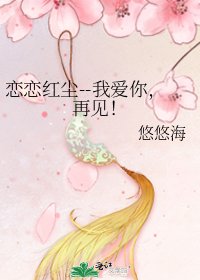 戀戀紅塵--我愛你,再見!
