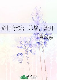 《危情摯愛;總裁,滾開》