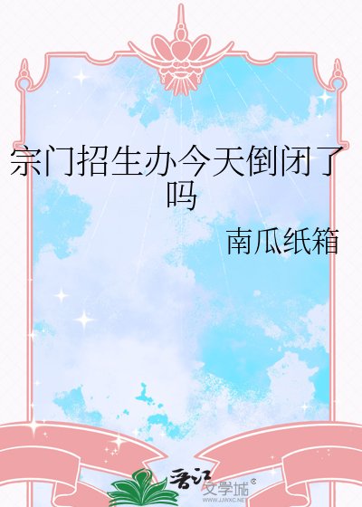 宗門招生辦今天倒閉了嗎
