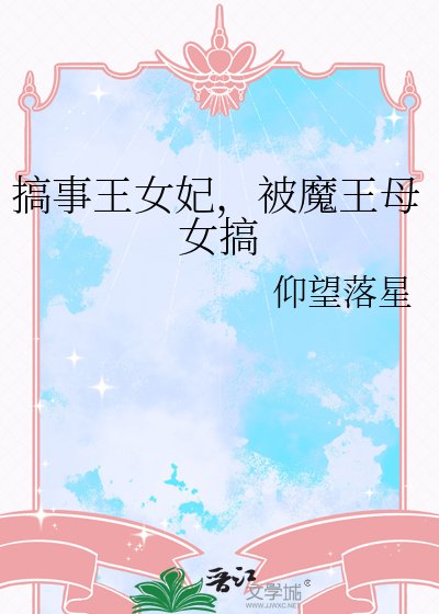 搞事王女妃,被魔王母女搞