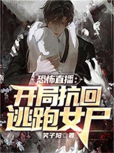 恐怖直播:开局抗回逃跑女尸