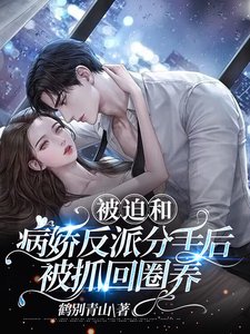 被迫和病嬌反派分手後被抓回圈養