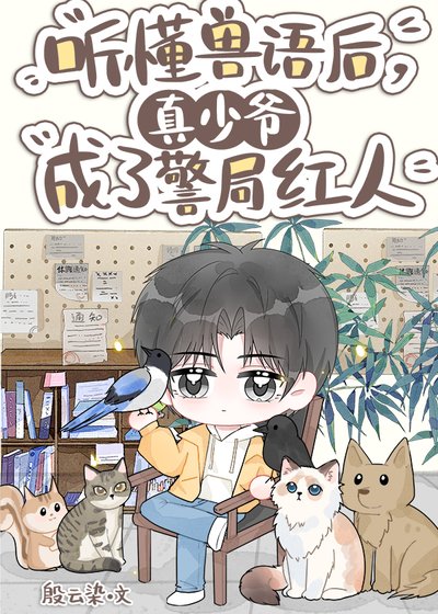 聽懂獸語,真少爺成了警局紅人